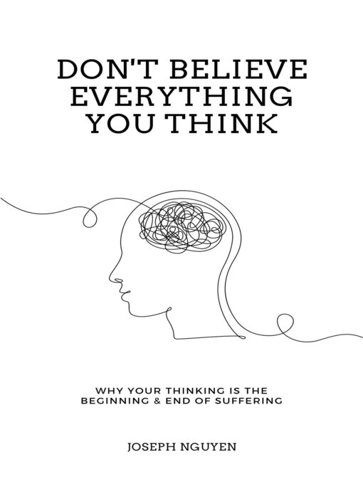 Don't Believe Everything You Think Why Your Thinking Is The Beginning & End Of Suffering